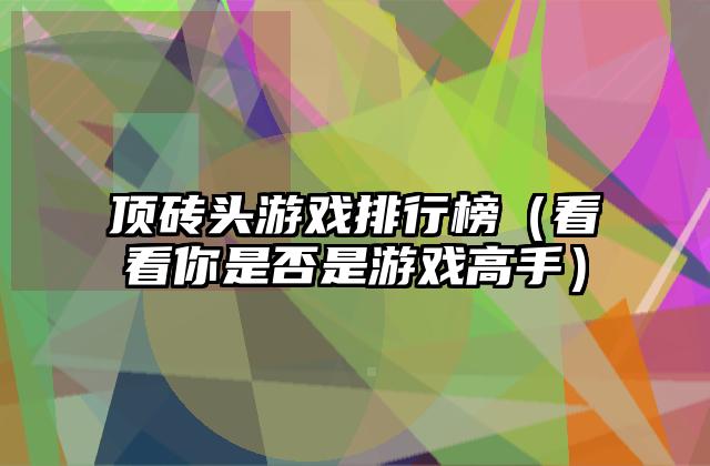 顶砖头游戏排行榜（看看你是否是游戏高手）