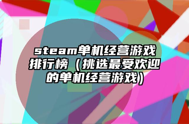 steam单机经营游戏排行榜（挑选最受欢迎的单机经营游戏）