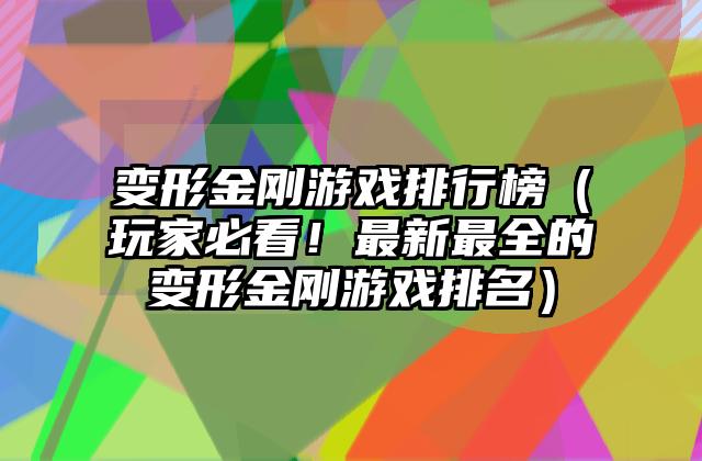 变形金刚游戏排行榜（玩家必看！最新最全的变形金刚游戏排名）