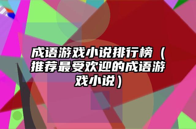 成语游戏小说排行榜（推荐最受欢迎的成语游戏小说）