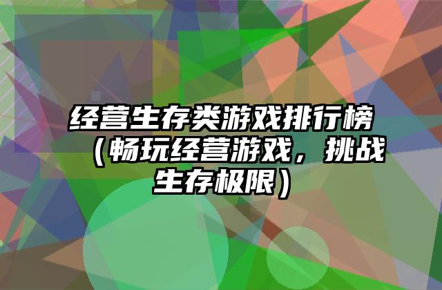 经营生存类游戏排行榜（畅玩经营游戏，挑战生存极限）