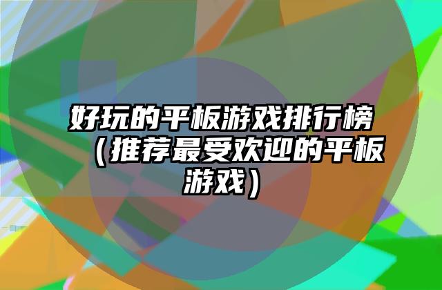 好玩的平板游戏排行榜（推荐最受欢迎的平板游戏）