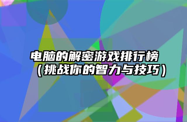 电脑的解密游戏排行榜（挑战你的智力与技巧）
