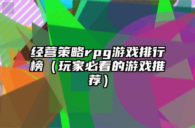 经营策略rpg游戏排行榜（玩家必看的游戏推荐）