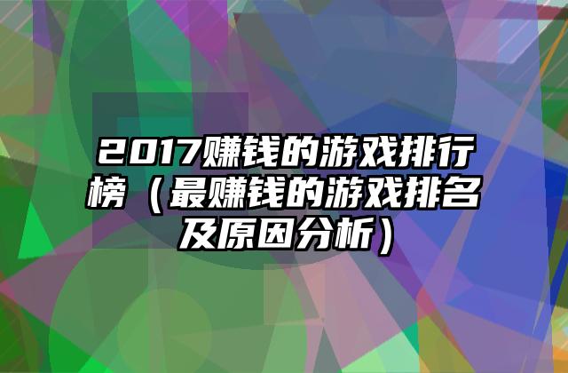 2017赚钱的游戏排行榜（最赚钱的游戏排名及原因分析）