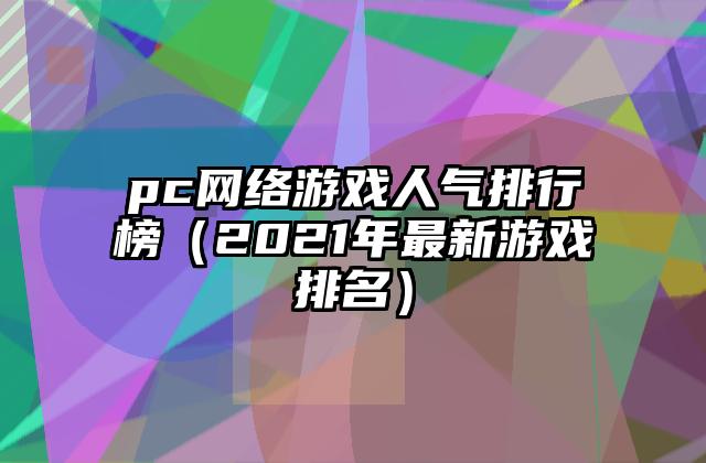 pc网络游戏人气排行榜（2021年最新游戏排名）