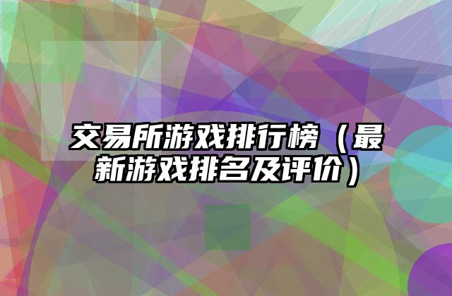 交易所游戏排行榜（最新游戏排名及评价）