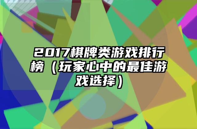 2017棋牌类游戏排行榜（玩家心中的最佳游戏选择）