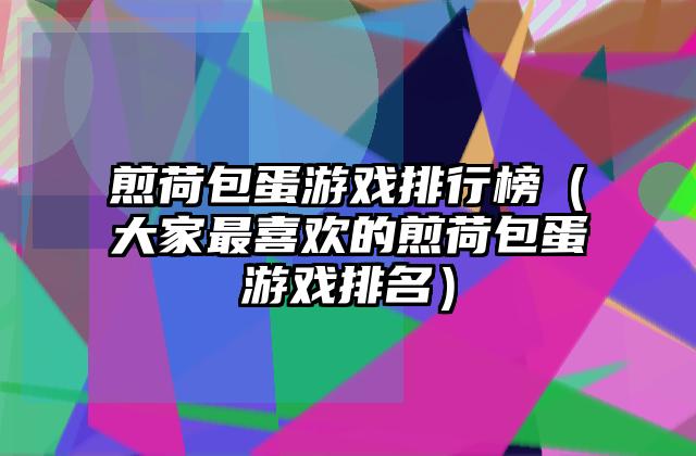煎荷包蛋游戏排行榜（大家最喜欢的煎荷包蛋游戏排名）