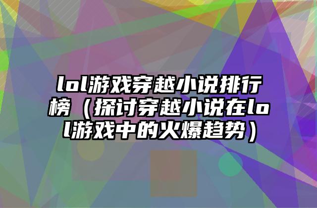 lol游戏穿越小说排行榜（探讨穿越小说在lol游戏中的火爆趋势）