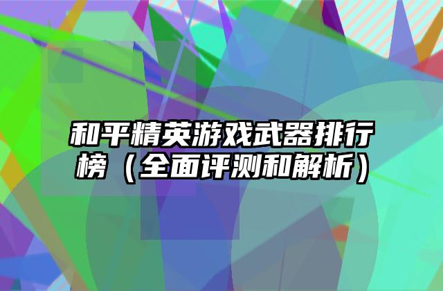 和平精英游戏武器排行榜（全面评测和解析）