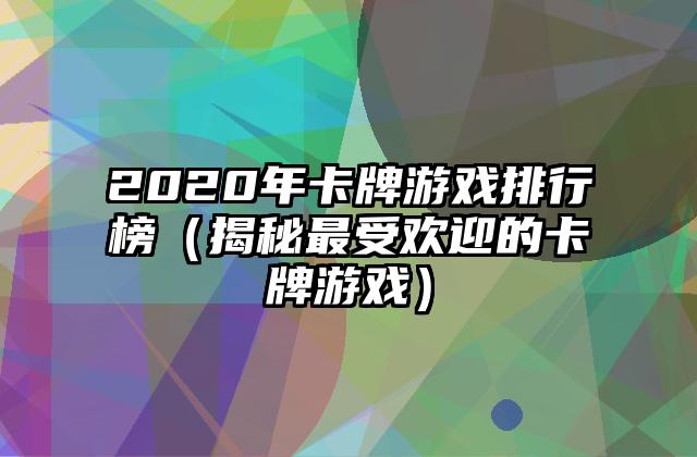 2020年卡牌游戏排行榜（揭秘最受欢迎的卡牌游戏）