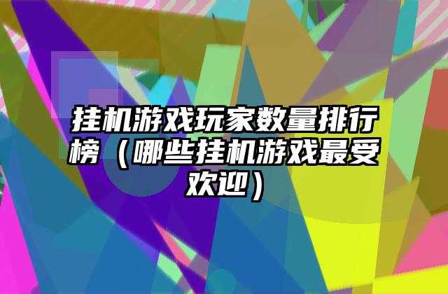 挂机游戏玩家数量排行榜（哪些挂机游戏最受欢迎）