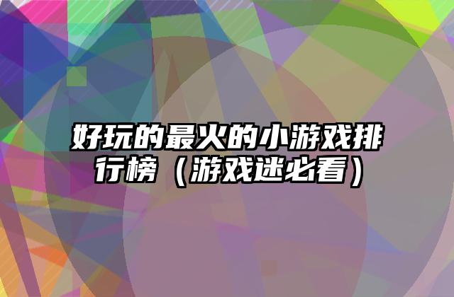 好玩的最火的小游戏排行榜（游戏迷必看）