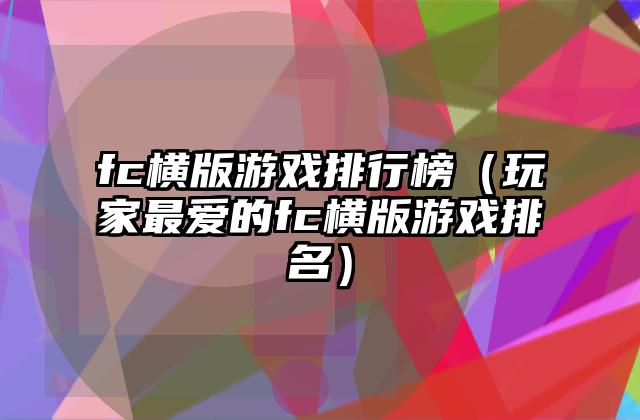 fc横版游戏排行榜（玩家最爱的fc横版游戏排名）