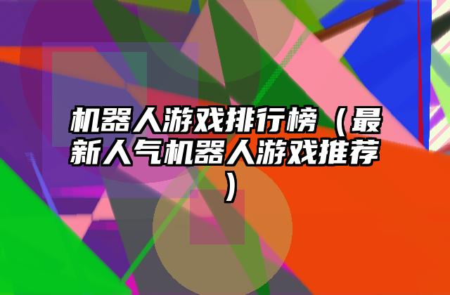 机器人游戏排行榜（最新人气机器人游戏推荐）