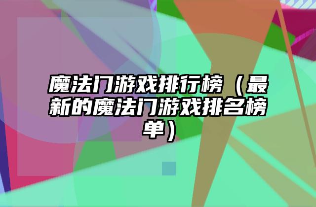 魔法门游戏排行榜（最新的魔法门游戏排名榜单）