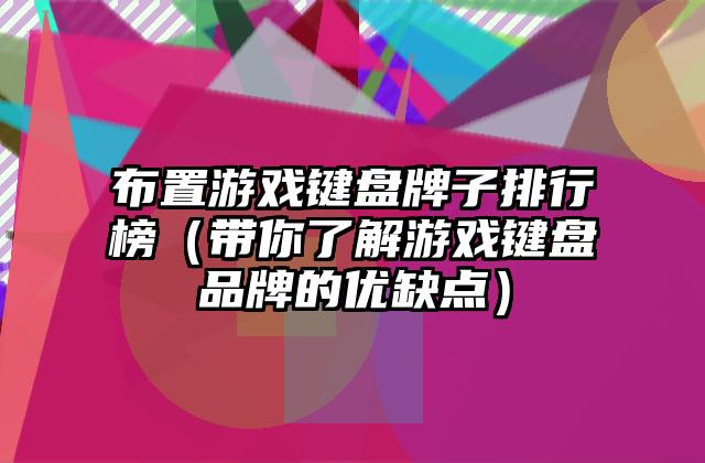 布置游戏键盘牌子排行榜（带你了解游戏键盘品牌的优缺点）