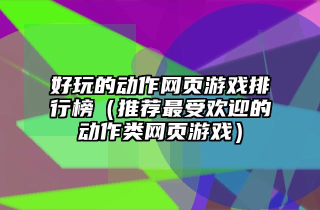好玩的动作网页游戏排行榜（推荐最受欢迎的动作类网页游戏）