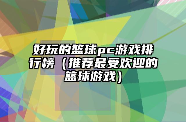 好玩的篮球pc游戏排行榜（推荐最受欢迎的篮球游戏）