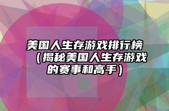 美国人生存游戏排行榜（揭秘美国人生存游戏的赛事和高手）