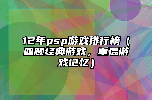 12年psp游戏排行榜（回顾经典游戏，重温游戏记忆）