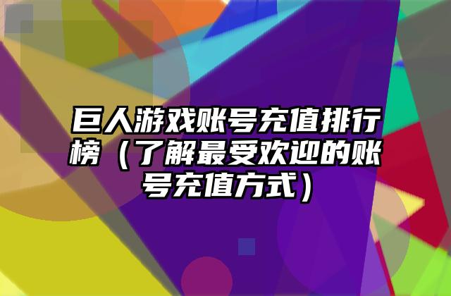 巨人游戏账号充值排行榜（了解最受欢迎的账号充值方式）