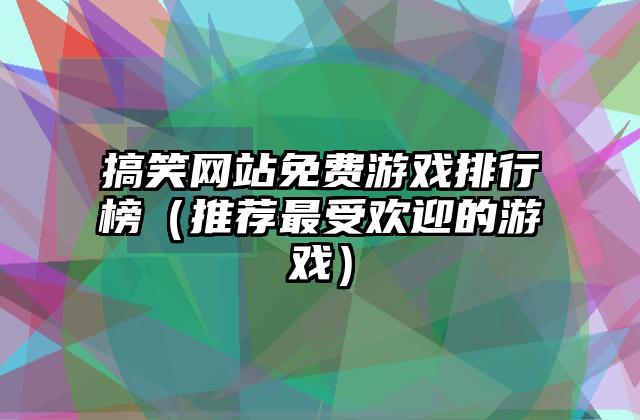 搞笑网站免费游戏排行榜（推荐最受欢迎的游戏）