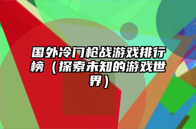 国外冷门枪战游戏排行榜（探索未知的游戏世界）