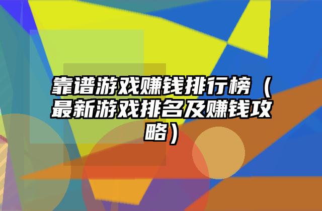 靠谱游戏赚钱排行榜（最新游戏排名及赚钱攻略）