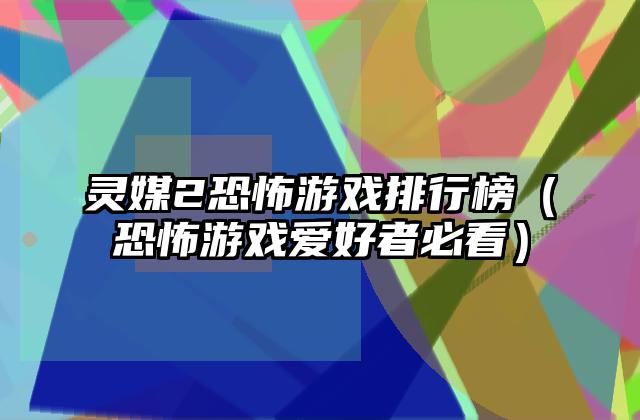 灵媒2恐怖游戏排行榜（恐怖游戏爱好者必看）