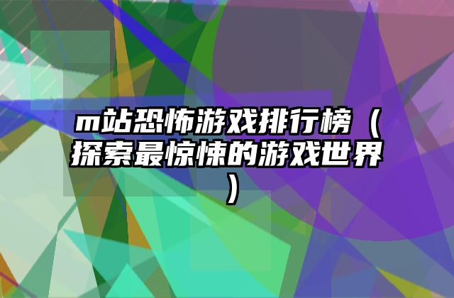 m站恐怖游戏排行榜（探索最惊悚的游戏世界）