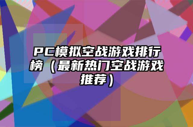 PC模拟空战游戏排行榜（最新热门空战游戏推荐）
