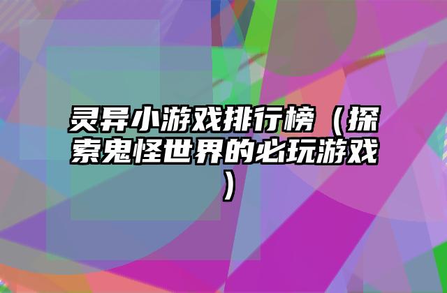 灵异小游戏排行榜（探索鬼怪世界的必玩游戏）