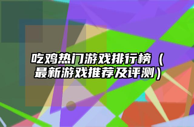吃鸡热门游戏排行榜（最新游戏推荐及评测）