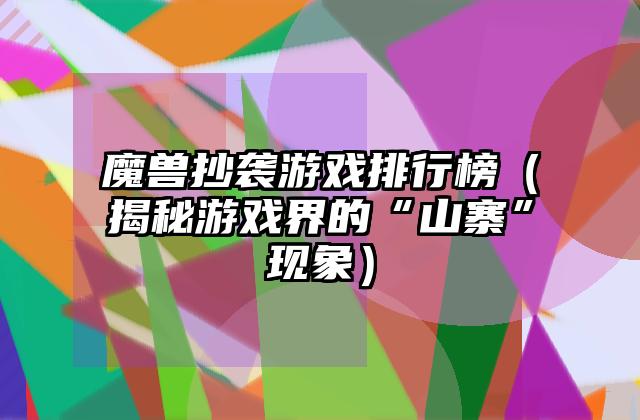 魔兽抄袭游戏排行榜（揭秘游戏界的“山寨”现象）