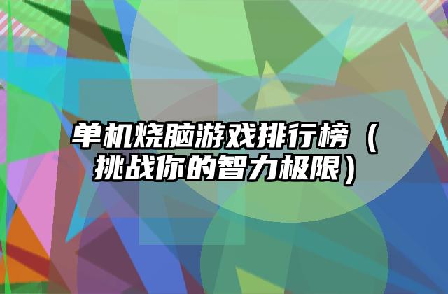 单机烧脑游戏排行榜（挑战你的智力极限）