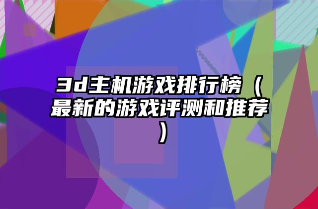 3d主机游戏排行榜（最新的游戏评测和推荐）