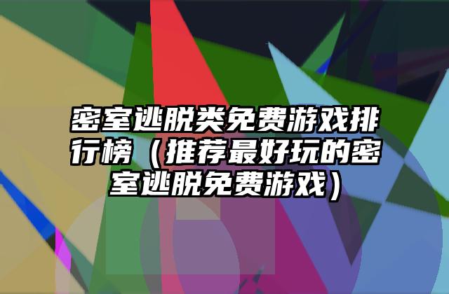 密室逃脱类免费游戏排行榜（推荐最好玩的密室逃脱免费游戏）