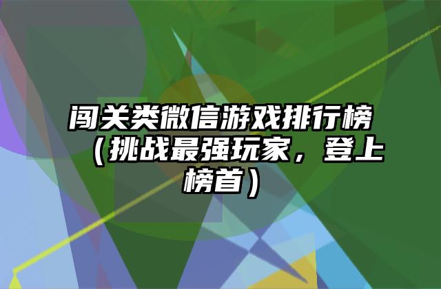 闯关类微信游戏排行榜（挑战最强玩家，登上榜首）