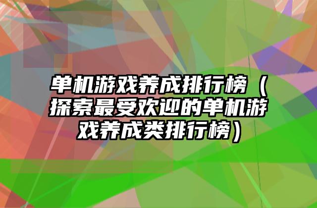单机游戏养成排行榜（探索最受欢迎的单机游戏养成类排行榜）