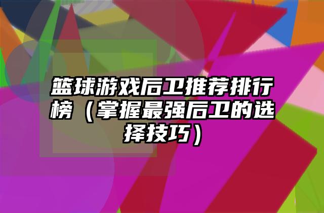 篮球游戏后卫推荐排行榜（掌握最强后卫的选择技巧）