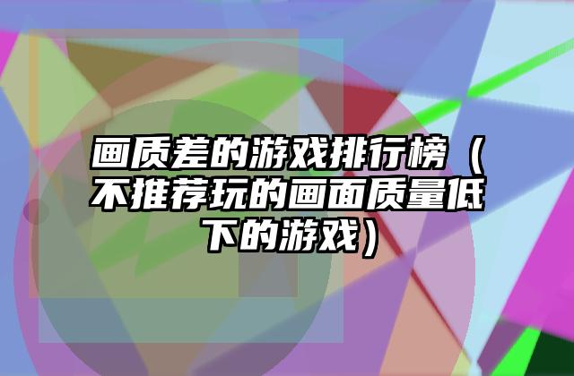 画质差的游戏排行榜（不推荐玩的画面质量低下的游戏）