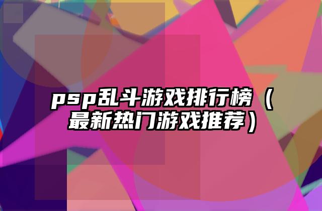 psp乱斗游戏排行榜（最新热门游戏推荐）