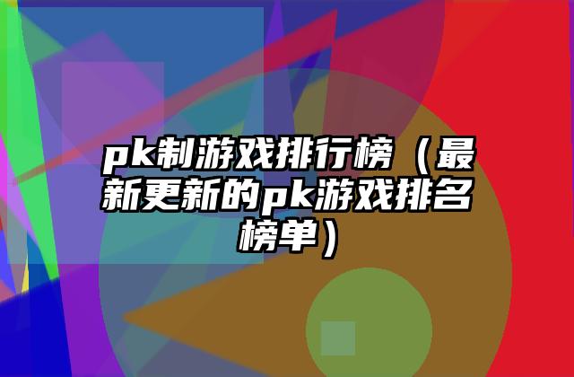 pk制游戏排行榜（最新更新的pk游戏排名榜单）