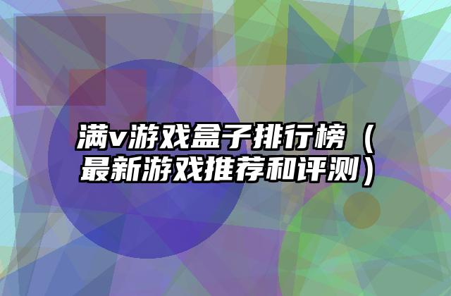 满v游戏盒子排行榜（最新游戏推荐和评测）