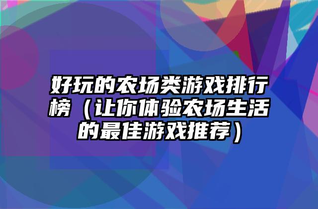 好玩的农场类游戏排行榜（让你体验农场生活的最佳游戏推荐）
