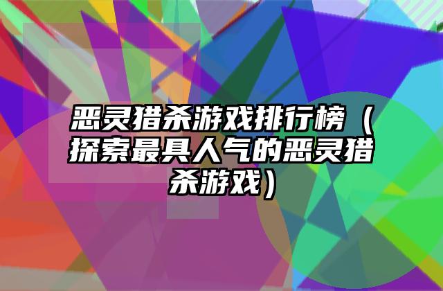 恶灵猎杀游戏排行榜（探索最具人气的恶灵猎杀游戏）