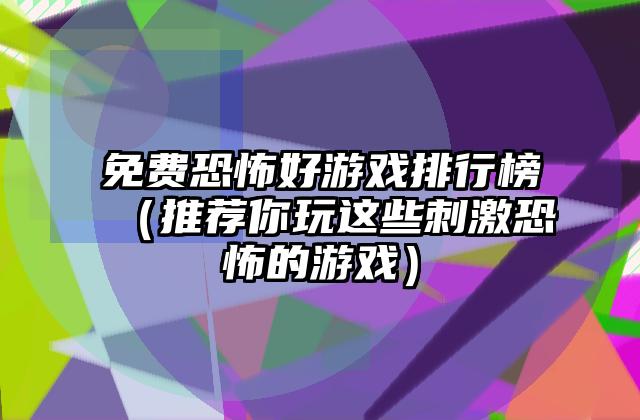 免费恐怖好游戏排行榜（推荐你玩这些刺激恐怖的游戏）