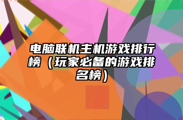 电脑联机主机游戏排行榜（玩家必备的游戏排名榜）